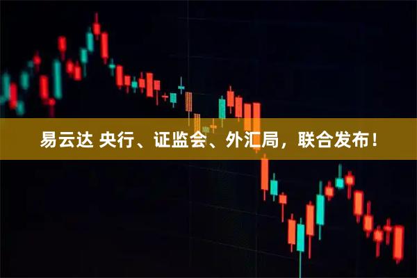 易云达 央行、证监会、外汇局，联合发布！