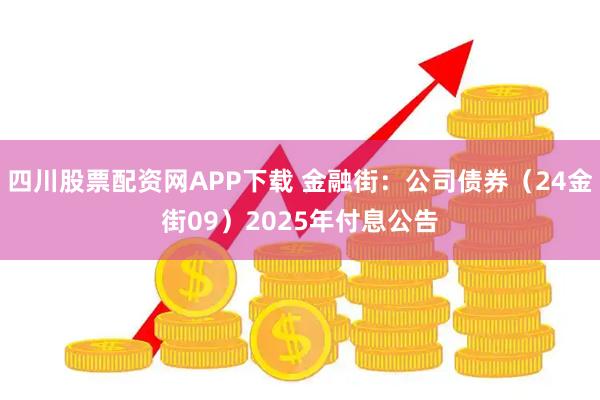 四川股票配资网APP下载 金融街：公司债券（24金街09）2025年付息公告