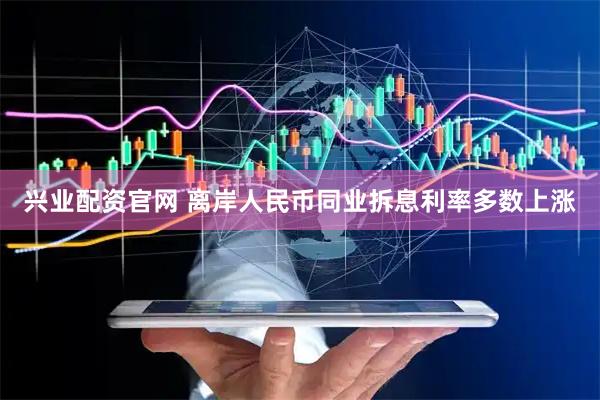 兴业配资官网 离岸人民币同业拆息利率多数上涨