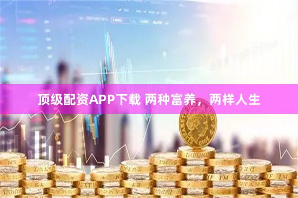 顶级配资APP下载 两种富养，两样人生