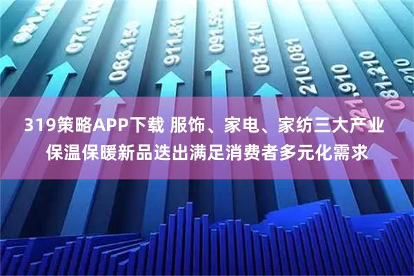 319策略APP下载 服饰、家电、家纺三大产业 保温保暖新品迭出满足消费者多元化需求