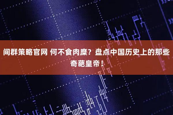 间群策略官网 何不食肉糜？盘点中国历史上的那些奇葩皇帝！