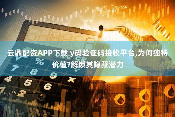 云鼎配资APP下载 y码验证码接收平台,为何独特价值?解锁其隐藏潜力