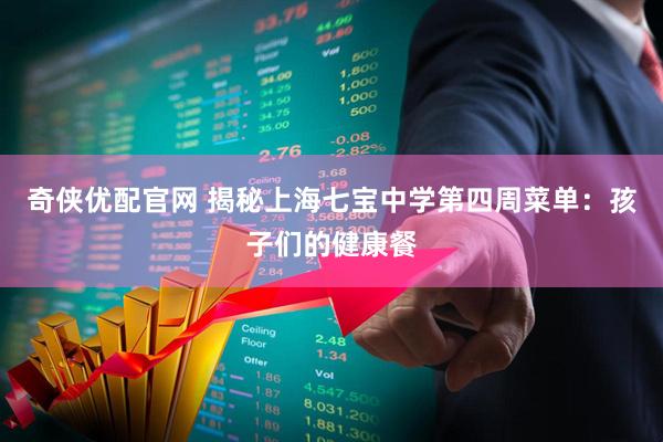 奇侠优配官网 揭秘上海七宝中学第四周菜单：孩子们的健康餐